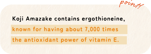Koji Amazake contains ergothioneine,known for having about 7,000 timesthe antioxidant power of vitamin E.