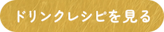 ドリンクレシピを見る