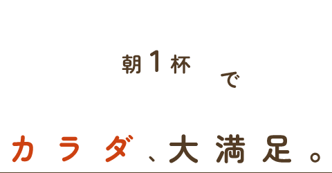 朝一杯でカラダ、大満足。