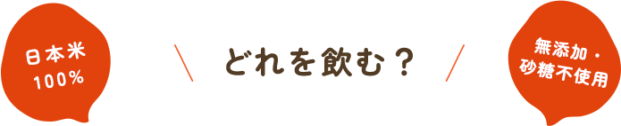 どれを飲む？日本米100% 無添加・砂糖不使用