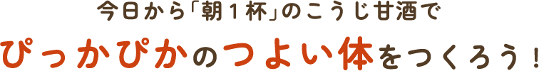 今日から「朝1杯」のこうじ甘酒で ぴっかぴかのつよい体をつくろう!